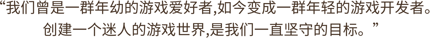 创建一个迷人的游戏世界,是我们一直坚守的目标